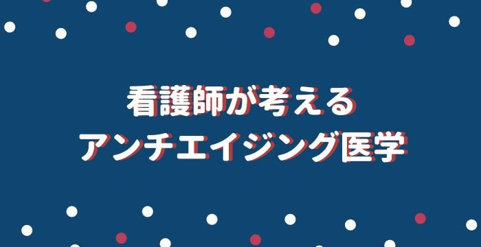 看護師が考えるアンチエイジング医学