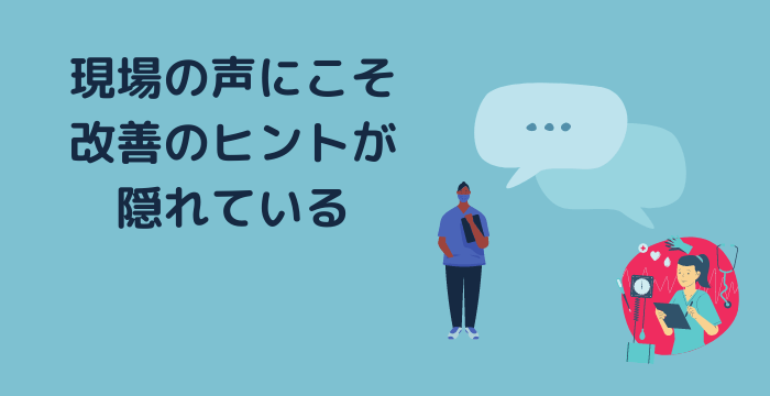 現場の声にこそ改善のヒントが隠れている